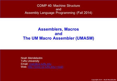 Copyright 2014 – Noah Mendelsohn Assemblers, Macros and The UM Macro Assembler (UMASM) Noah Mendelsohn Tufts University