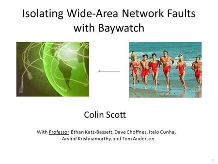 1 Isolating Wide-Area Network Faults with Baywatch Colin Scott With Professor Ethan Katz-Bassett, Dave Choffnes, Italo Cunha, Arvind Krishnamurthy, and.