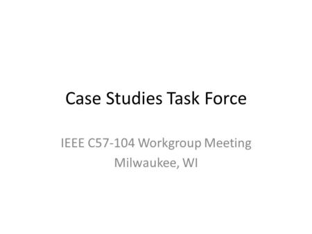 Case Studies Task Force IEEE C57-104 Workgroup Meeting Milwaukee, WI.