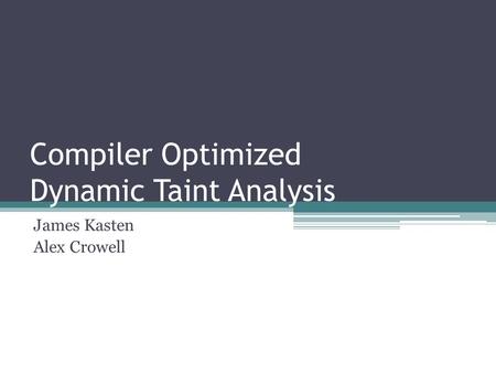 Compiler Optimized Dynamic Taint Analysis James Kasten Alex Crowell.