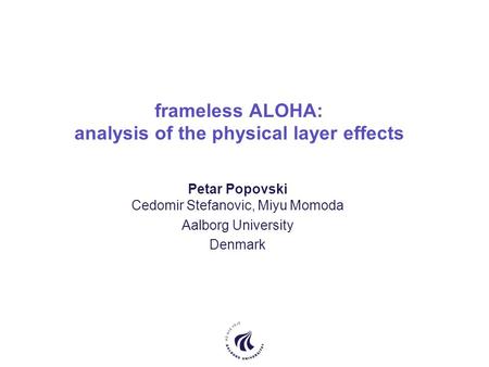 Frameless ALOHA: analysis of the physical layer effects Petar Popovski Cedomir Stefanovic, Miyu Momoda Aalborg University Denmark.