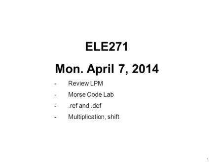 1 ELE271 Mon. April 7, 2014 -Review LPM -Morse Code Lab -.ref and.def -Multiplication, shift.