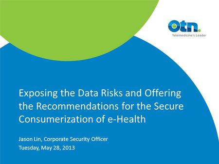 Exposing the Data Risks and Offering the Recommendations for the Secure Consumerization of e-Health Jason Lin, Corporate Security Officer Tuesday, May.