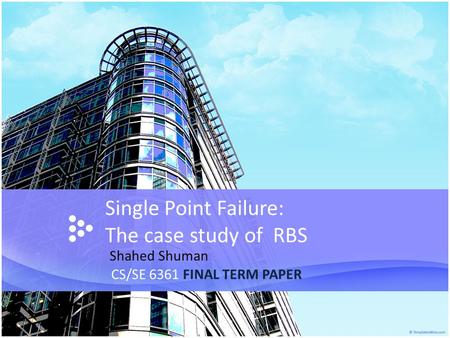 Single Point Failure: The case study of RBS CS/SE 6361 FINAL TERM PAPER Shahed Shuman.