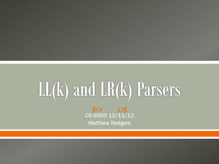  CS 6800 12/11/12 Matthew Rodgers.  What are LL and LR parsers?  What grammars do they parse?  What is the difference between LL and LR?  Why do.