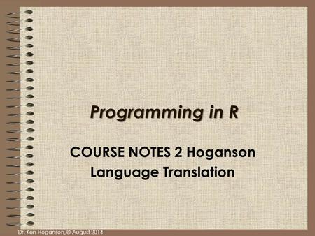 Dr. Ken Hoganson, © August 2014 Programming in R COURSE NOTES 2 Hoganson Language Translation.