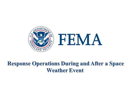 Response Operations During and After a Space Weather Event Response Operations During and After a Space Weather Event 3 March 2011.