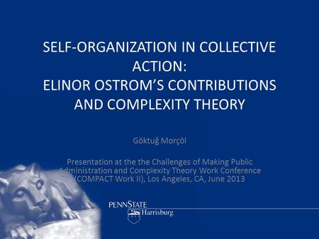 SELF-ORGANIZATION IN COLLECTIVE ACTION: ELINOR OSTROM’S CONTRIBUTIONS AND COMPLEXITY THEORY Göktuğ Morçöl Presentation at the the Challenges of Making.