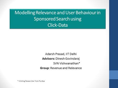 Modelling Relevance and User Behaviour in Sponsored Search using Click-Data Adarsh Prasad, IIT Delhi Advisors: Dinesh Govindaraj SVN Vishwanathan* Group:
