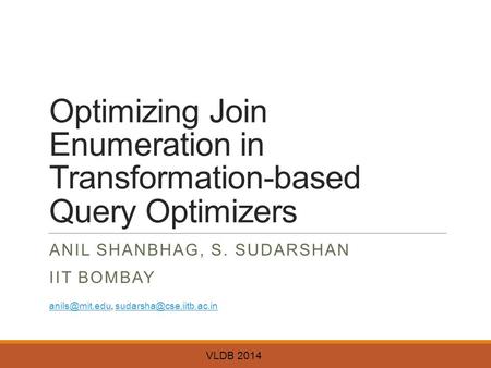 Optimizing Join Enumeration in Transformation-based Query Optimizers ANIL SHANBHAG, S. SUDARSHAN IIT BOMBAY VLDB 2014