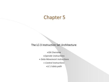 Chapter 5 The LC-3 Instruction Set Architecture l ISA Overview l Operate instructions l Data Movement instructions l Control Instructions l LC-3 data path.