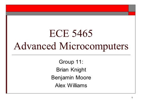 1 ECE 5465 Advanced Microcomputers Group 11: Brian Knight Benjamin Moore Alex Williams.