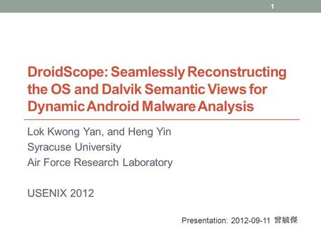 DroidScope: Seamlessly Reconstructing the OS and Dalvik Semantic Views for Dynamic Android Malware Analysis Lok Kwong Yan, and Heng Yin Syracuse University.