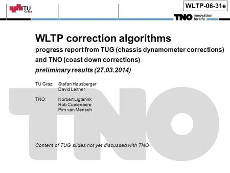 WLTP-06-31e WLTP correction algorithms progress report from TUG (chassis dynamometer corrections) and TNO (coast down corrections) preliminary results.