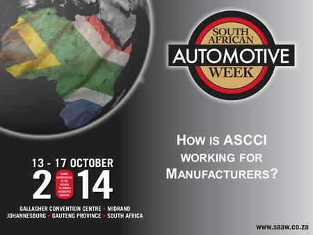 H OW IS ASCCI WORKING FOR M ANUFACTURERS ?. SOUTH AFRICAN AUTOMOTIVE INDUSTRY SUPPORT The South African automotive industry has benefited and continues.