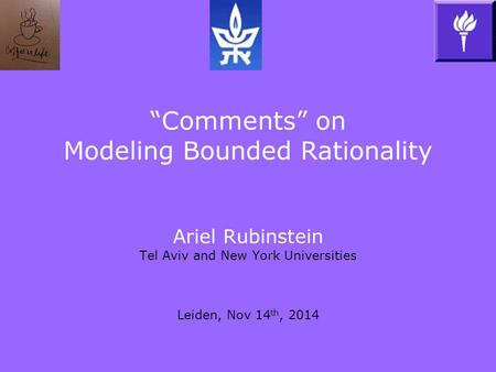 “Comments” on Modeling Bounded Rationality Ariel Rubinstein Tel Aviv and New York Universities Leiden, Nov 14 th, 2014.