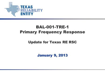 January 9, 2013 BAL-001-TRE-1 Primary Frequency Response Update for Texas RE RSC.