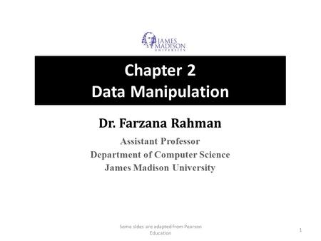 Chapter 2 Data Manipulation Dr. Farzana Rahman Assistant Professor Department of Computer Science James Madison University 1 Some sldes are adapted from.