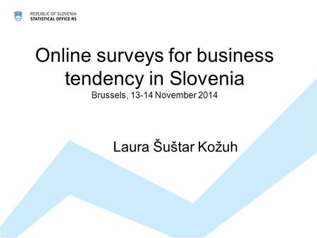Online surveys for business tendency in Slovenia Brussels, 13-14 November 2014 Laura Šuštar Kožuh.
