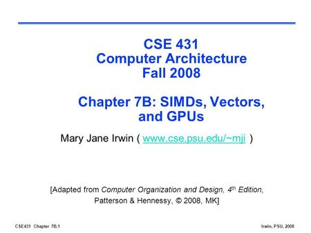 CSE 431 Computer Architecture Fall 2008 Chapter 7B: SIMDs, Vectors, and GPUs Mary Jane Irwin ( www.cse.psu.edu/~mji ) [Adapted from Computer Organization.