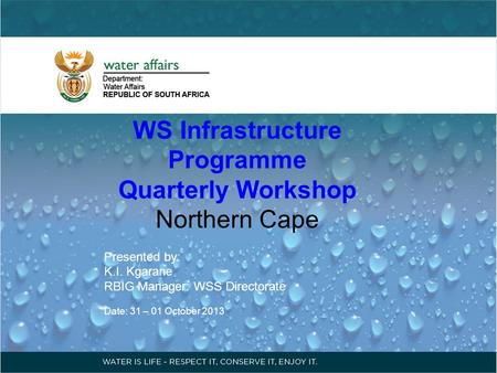WS Infrastructure Programme Quarterly Workshop Northern Cape Presented by: K.I. Kgarane RBIG Manager: WSS Directorate Date: 31 – 01 October 2013.