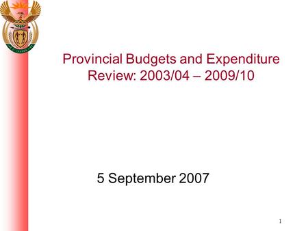 1 Provincial Budgets and Expenditure Review: 2003/04 – 2009/10 5 September 2007.