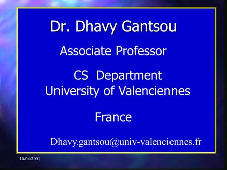10/04/2001 Associate Professor CS Department University of Valenciennes France Dr. Dhavy Gantsou.