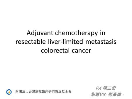 Adjuvant chemotherapy in resectable liver-limited metastasis colorectal cancer 指導VS: 鄧豪偉 財團法人台灣癌症臨床研究發展基金會.