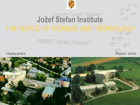 Jožef Stefan Institute THE WORLD OF SCIENCE AND TECHNOLOGY HeadquartersReactor centre.