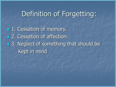 Definition of Forgetting: Definition of Forgetting: 1. Cessation of memory. 1. Cessation of memory. 2. Cessation of affection. 2. Cessation of affection.