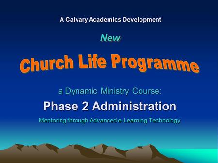 A Dynamic Ministry Course: Phase 2 Administration Mentoring through Advanced e-Learning Technology A Calvary Academics Development NewNew.