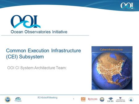 R3 Kickoff Meeting Ocean Observatories Initiative Common Execution Infrastructure (CEI) Subsystem OOI CI System Architecture Team: 1.