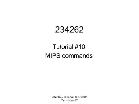 234262 – © Yohai Devir 2007 Technion - IIT 234262 Tutorial #10 MIPS commands.