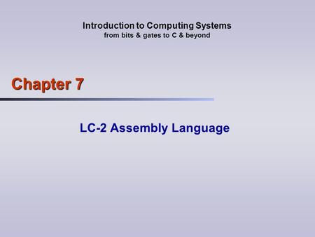 Introduction to Computing Systems from bits & gates to C & beyond Chapter 7 LC-2 Assembly Language.