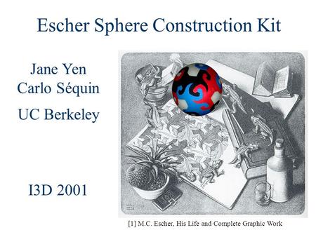 Jane Yen Carlo Séquin UC Berkeley I3D 2001 [1] M.C. Escher, His Life and Complete Graphic Work Escher Sphere Construction Kit.