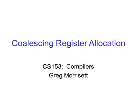 Coalescing Register Allocation CS153: Compilers Greg Morrisett.