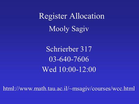 Register Allocation Mooly Sagiv Schrierber 317 03-640-7606 Wed 10:00-12:00 html://www.math.tau.ac.il/~msagiv/courses/wcc.html.