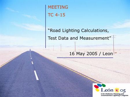 MEETING TC 4-15 “Road Lighting Calculations, Test Data and Measurement” 16 May 2005 / Leon.