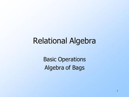 1 Relational Algebra Basic Operations Algebra of Bags.