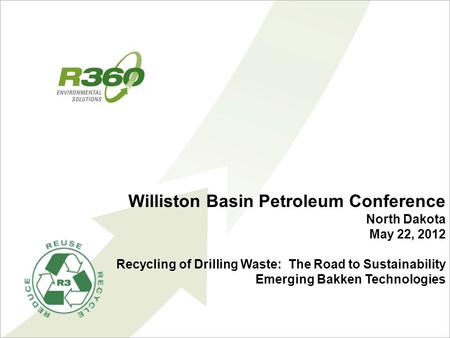 Williston Basin Petroleum Conference North Dakota May 22, 2012 Recycling of Drilling Waste: The Road to Sustainability Emerging Bakken Technologies.