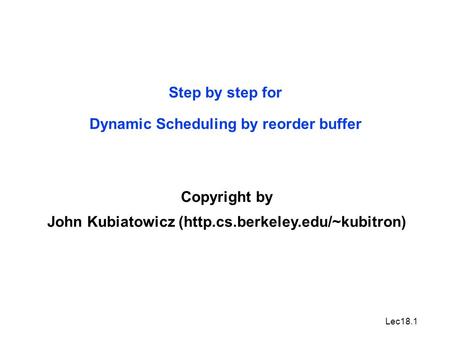 Lec18.1 Step by step for Dynamic Scheduling by reorder buffer Copyright by John Kubiatowicz (http.cs.berkeley.edu/~kubitron)