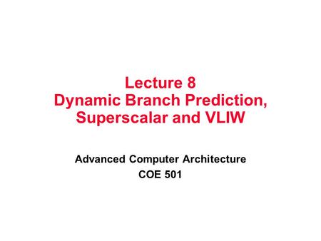 Lecture 8 Dynamic Branch Prediction, Superscalar and VLIW Advanced Computer Architecture COE 501.