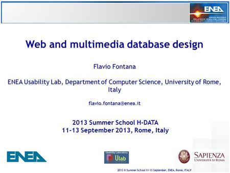2013 II Summer School 11-13 September, ENEA, Rome, ITALY Web and multimedia database design Flavio Fontana ENEA Usability Lab, Department of Computer Science,