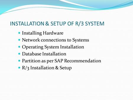 INSTALLATION & SETUP OF R/3 SYSTEM Installing Hardware Network connections to Systems Operating System Installation Database Installation Partition as.