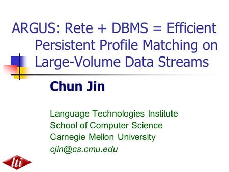 ARGUS: Rete + DBMS = Efficient Persistent Profile Matching on Large-Volume Data Streams Chun Jin Language Technologies Institute School of Computer Science.