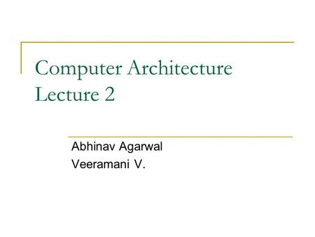 Computer Architecture Lecture 2 Abhinav Agarwal Veeramani V.