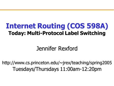 Internet Routing (COS 598A) Today: Multi-Protocol Label Switching Jennifer Rexford  Tuesdays/Thursdays.