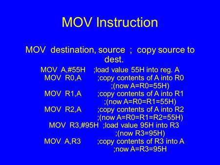 MOV Instruction MOV destination, source ; copy source to dest. MOV A,#55H ;load value 55H into reg. A MOV R0,A ;copy contents of A into R0 ;(now A=R0=55H)