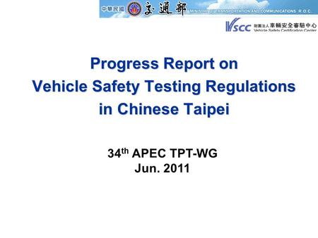 Progress Report on Vehicle Safety Testing Regulations in Chinese Taipei 34 th APEC TPT-WG Jun. 2011.