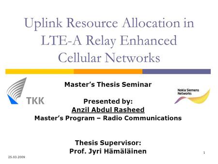 1 Uplink Resource Allocation in LTE-A Relay Enhanced Cellular Networks Master’s Thesis Seminar Presented by: Anzil Abdul Rasheed Master’s Program – Radio.